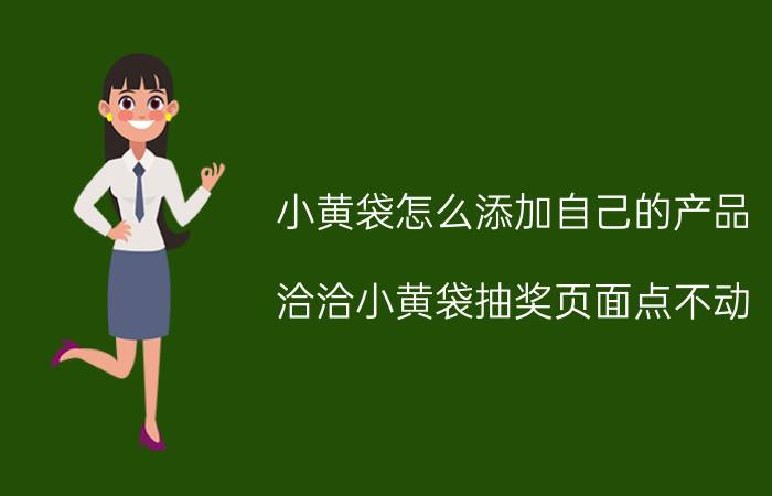 小黄袋怎么添加自己的产品 洽洽小黄袋抽奖页面点不动？